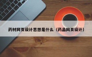 衢州药材网页设计思想是什么（药品网页设计）